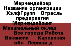 Мерчендайзер › Название организации ­ ХэлфГрупп › Отрасль предприятия ­ Мерчендайзинг › Минимальный оклад ­ 20 000 - Все города Работа » Вакансии   . Кировская обл.,Леваши д.